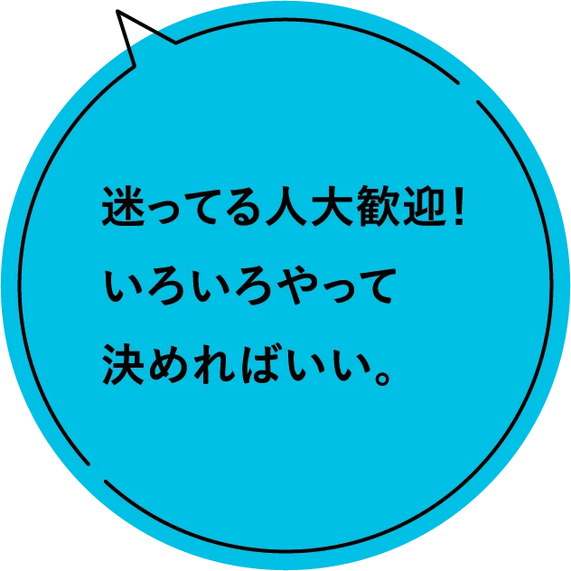 迷ってる人大歓迎！いろいろやって決めればいい。